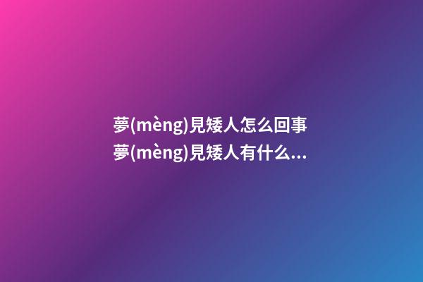 夢(mèng)見矮人怎么回事 夢(mèng)見矮人有什么預(yù)兆